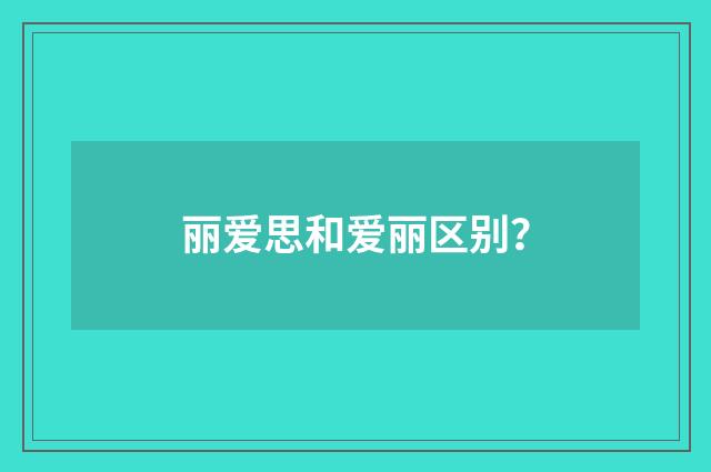 丽爱思和爱丽区别?