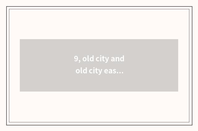 9, old city and old city east is there distinction?
