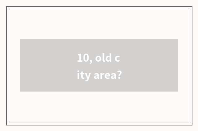 10, old city area?