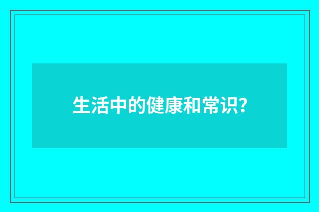 生活中的健康和常识?