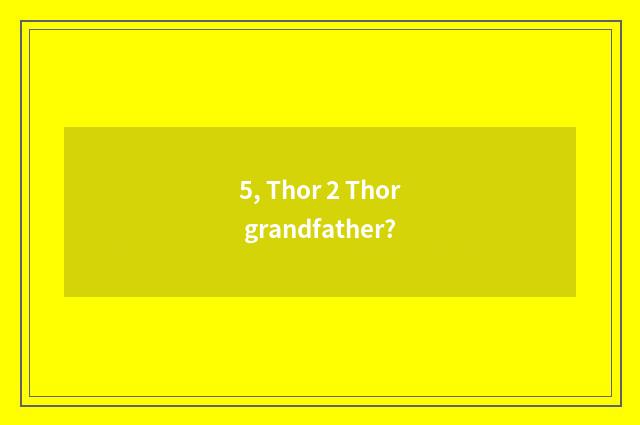 5, Thor 2 Thor grandfather?