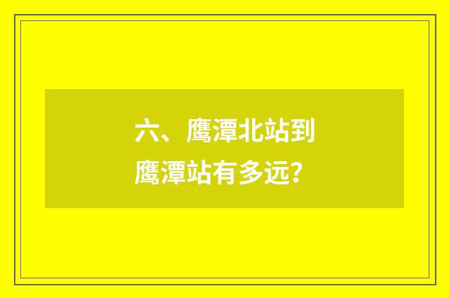 六、鹰潭北站到鹰潭站有多远?