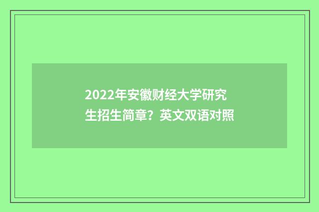 2022年安徽财经大学研究生招生简章？英文双语对照