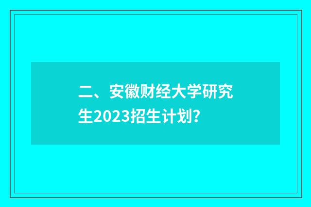 二、安徽财经大学研究生2023招生计划？