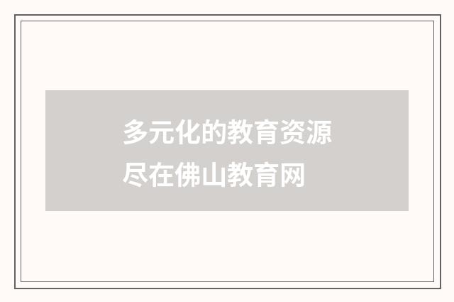 多元化的教育资源尽在佛山教育网
