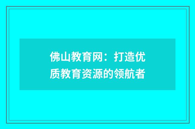 佛山教育网:打造优质教育资源的领航者