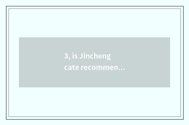 3, is Jincheng cate recommended?