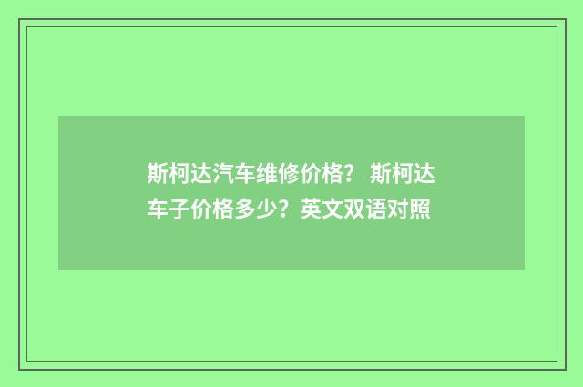 斯柯达汽车维修价格? 斯柯达车子价格多少?英文双语对照