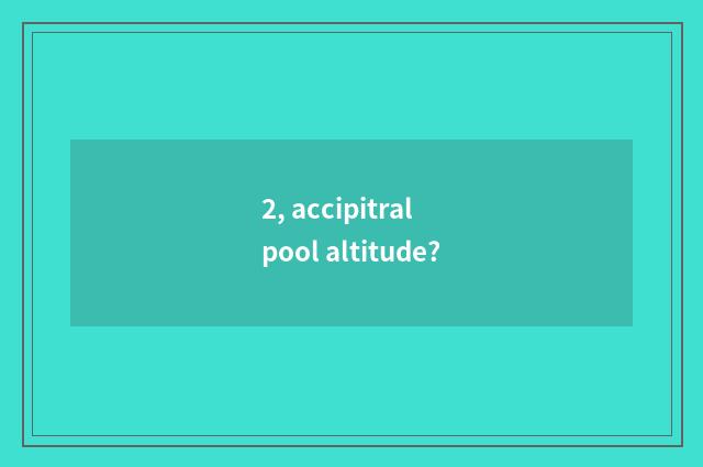 2, accipitral pool altitude?