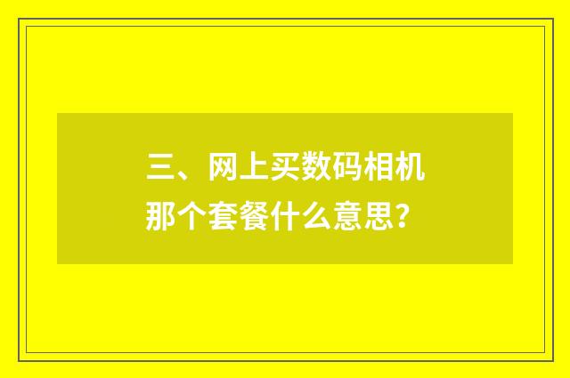 三、网上买数码相机那个套餐什么意思？