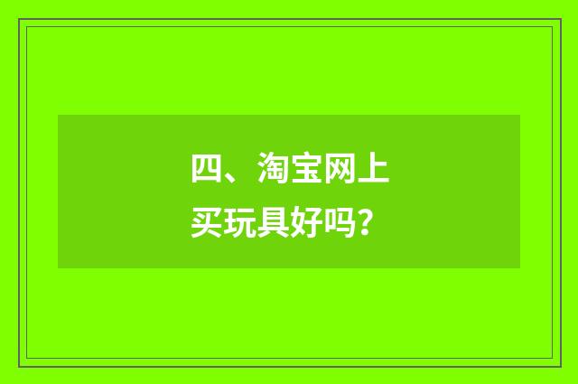 四、淘宝网上买玩具好吗?