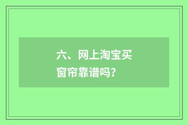 六、网上淘宝买窗帘靠谱吗？