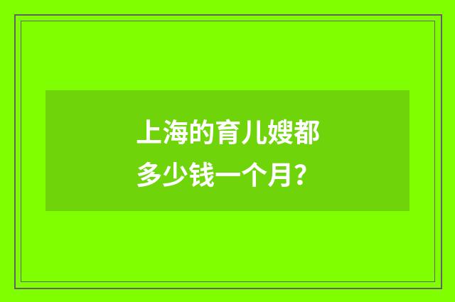 上海的育儿嫂都多少钱一个月？