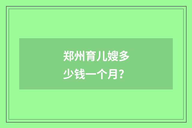 郑州育儿嫂多少钱一个月?