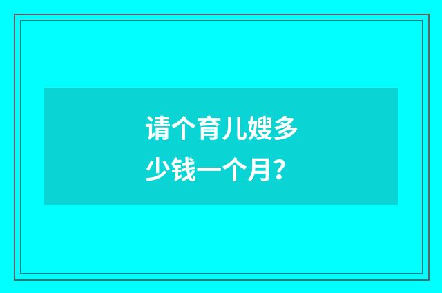 请个育儿嫂多少钱一个月？