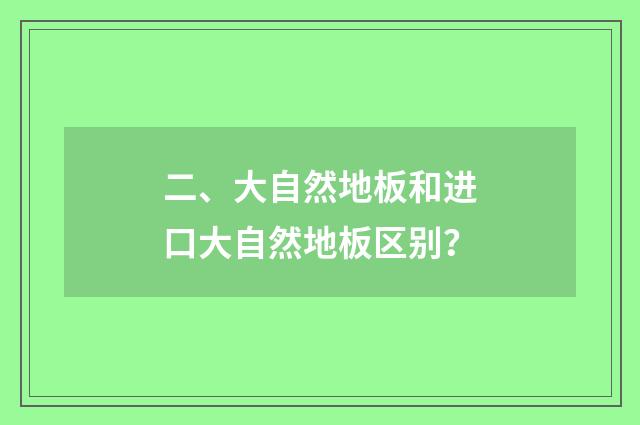 二、大自然地板和进口大自然地板区别?