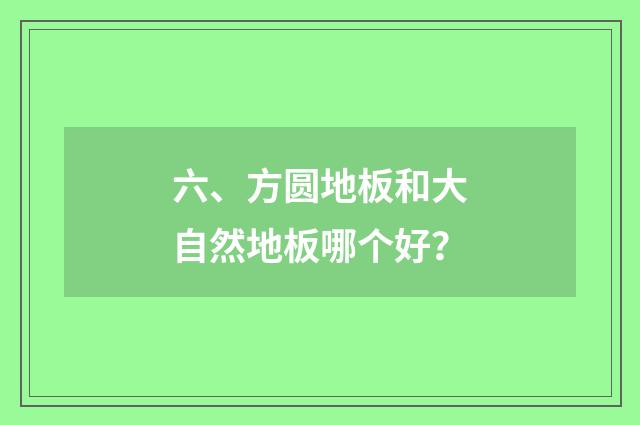 六、方圆地板和大自然地板哪个好？