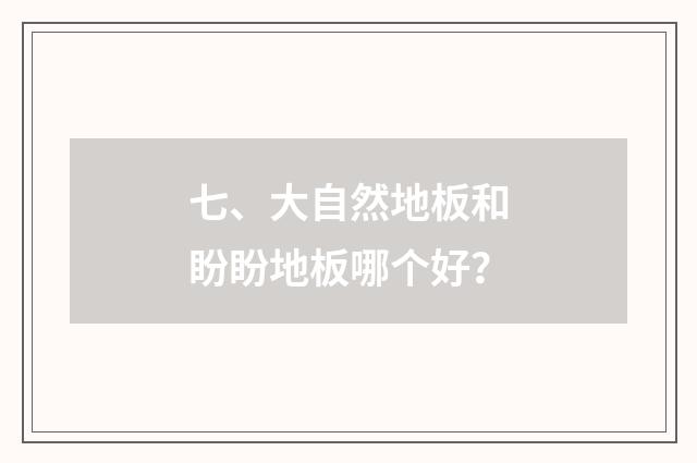 七、大自然地板和盼盼地板哪个好?