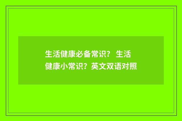 生活健康必备常识? 生活健康小常识?英文双语对照