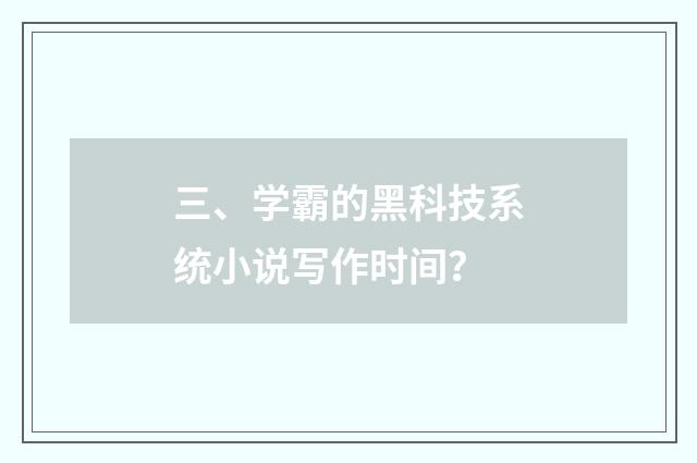 三、学霸的黑科技系统小说写作时间?