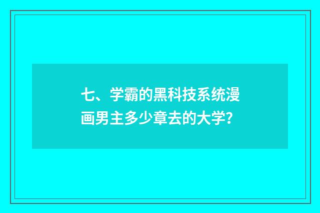 七、学霸的黑科技系统漫画男主多少章去的大学？