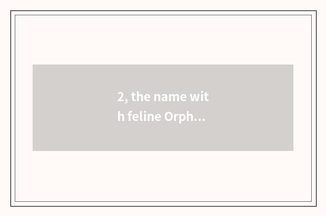 2, the name with feline Orphean and decorous Mi?