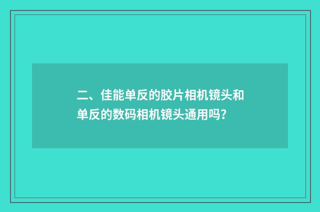 二、佳能单反的胶片相机镜头和单反的数码相机镜头通用吗?