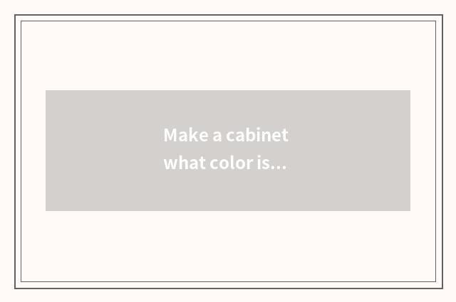 Make a cabinet what color is good-looking and fashionable?