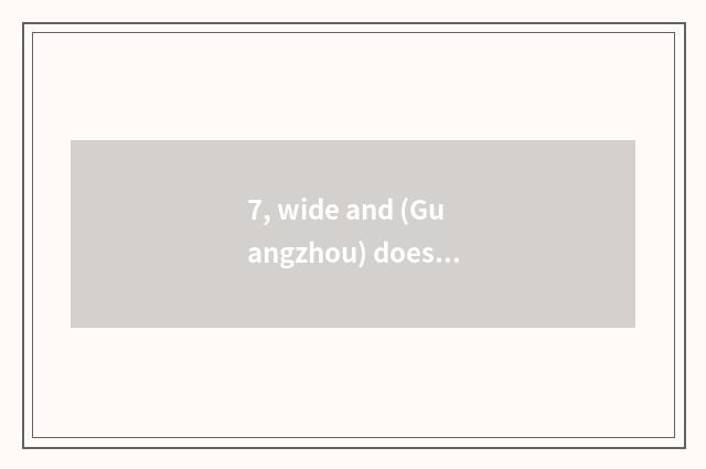 7, wide and (Guangzhou) does culture expand limited company how?