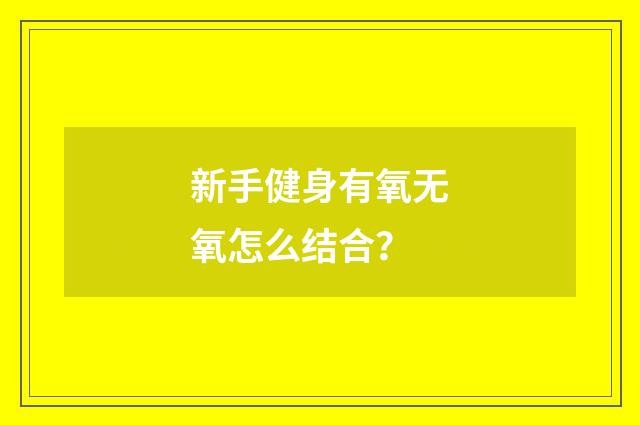 新手健身有氧无氧怎么结合?