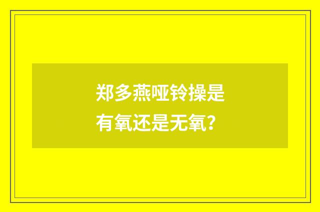 郑多燕哑铃操是有氧还是无氧？