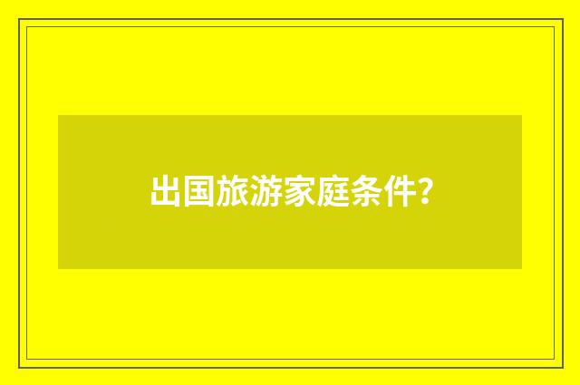 出国旅游家庭条件?