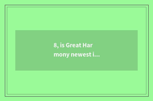 8, is Great Harmony newest is project approving great project?