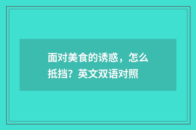 面对美食的诱惑,怎么抵挡?英文双语对照