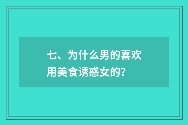 七、为什么男的喜欢用美食诱惑女的？