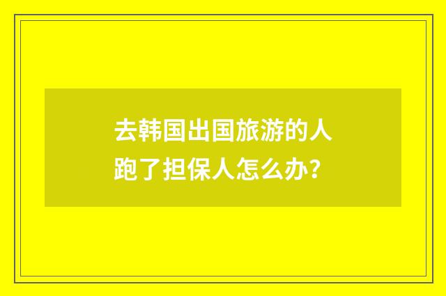 去韩国出国旅游的人跑了担保人怎么办？