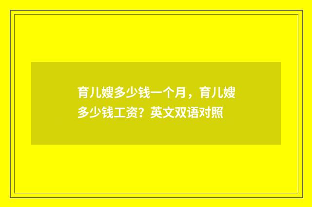 育儿嫂多少钱一个月,育儿嫂多少钱工资?英文双语对照