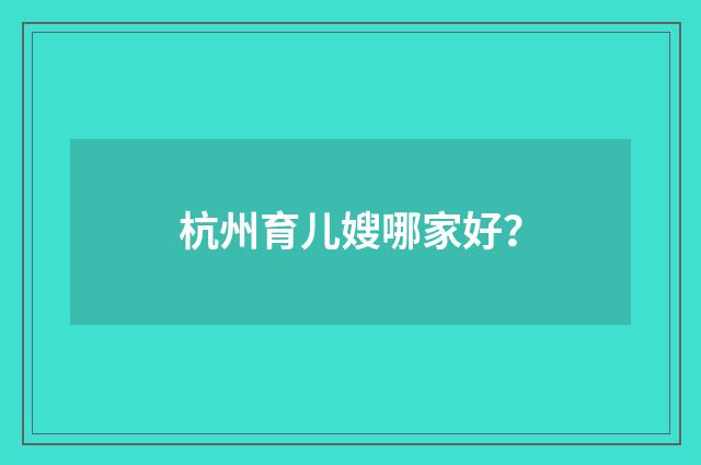 杭州育儿嫂哪家好？