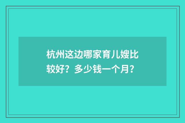 杭州这边哪家育儿嫂比较好?多少钱一个月?