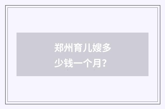 郑州育儿嫂多少钱一个月?