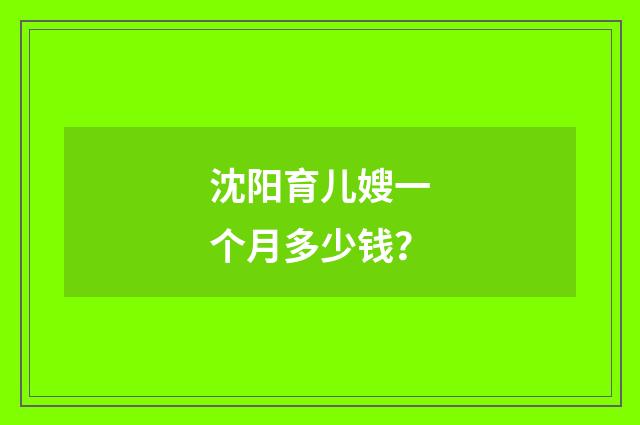 沈阳育儿嫂一个月多少钱?
