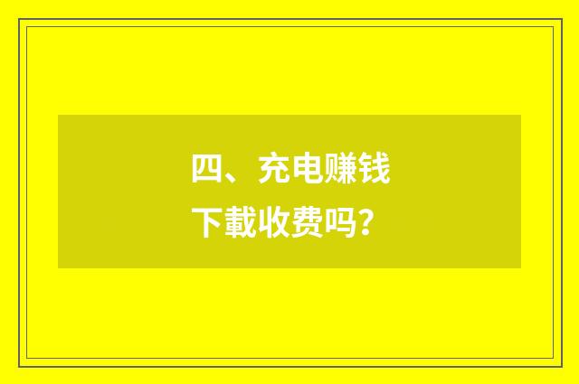 四、充电赚钱下載收费吗?