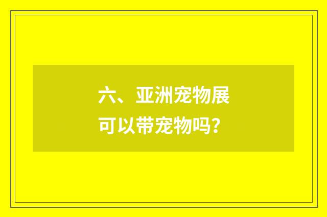 六、亚洲宠物展可以带宠物吗？