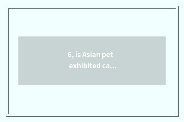 6, is Asian pet exhibited can you take pet?