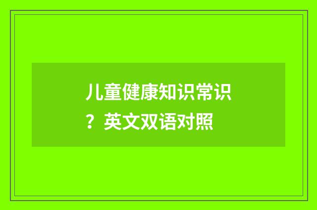 儿童健康知识常识?英文双语对照