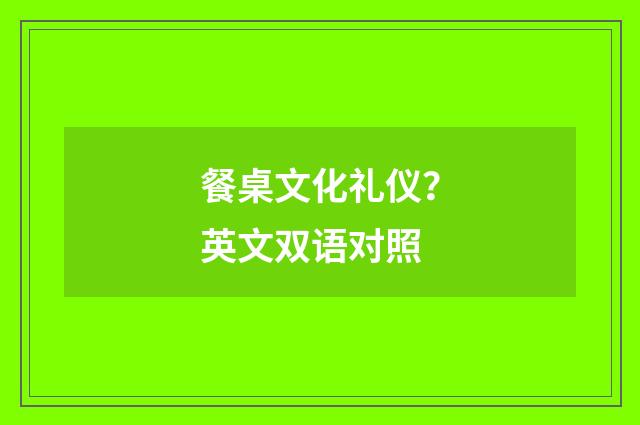 餐桌文化礼仪?英文双语对照
