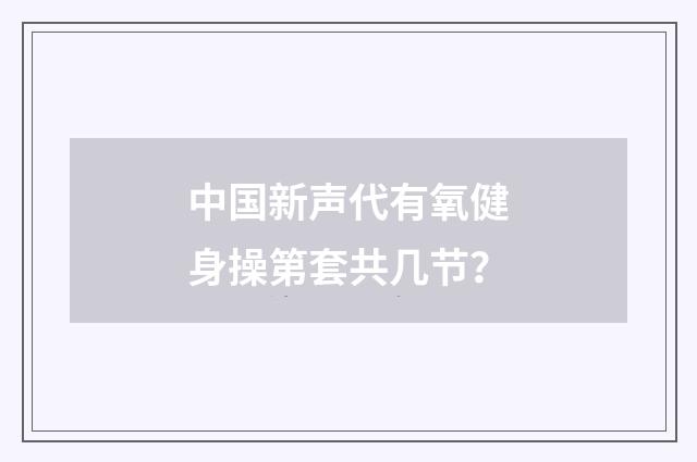中国新声代有氧健身操第套共几节?