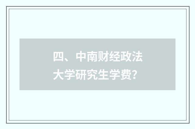 四、中南财经政法大学研究生学费？
