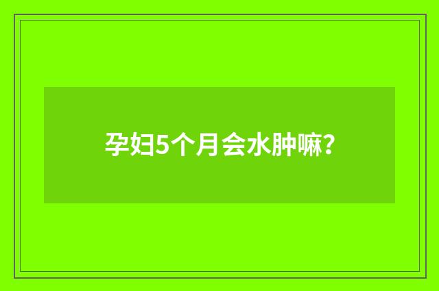 孕妇5个月会水肿嘛？