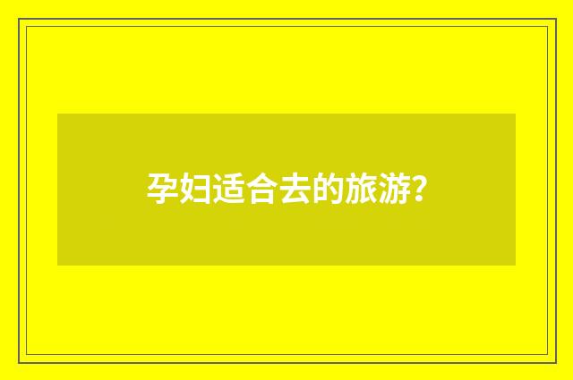 孕妇适合去的旅游?